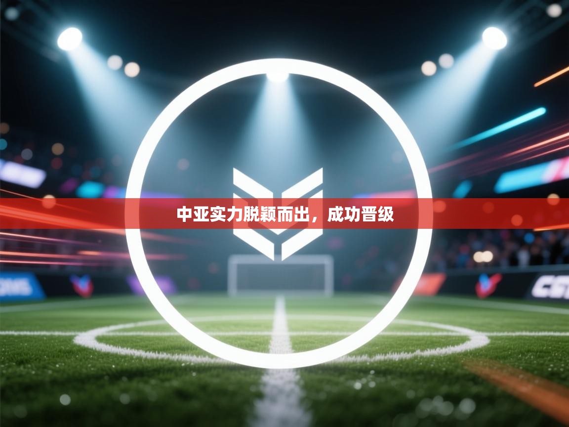中亚实力脱颖而出，成功晋级  第1张