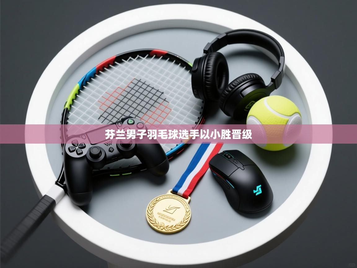芬兰男子羽毛球选手以小胜晋级  第2张
