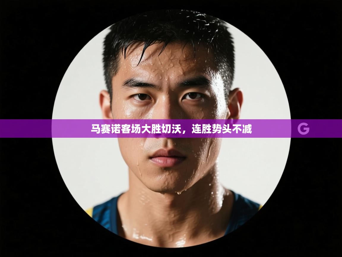 马赛诺客场大胜切沃，连胜势头不减  第1张