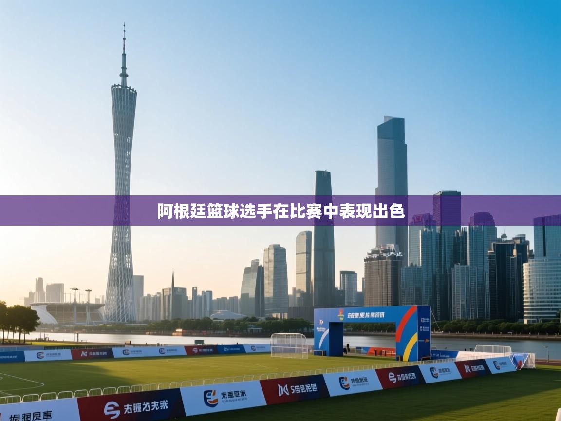 阿根廷篮球选手在比赛中表现出色 第1张