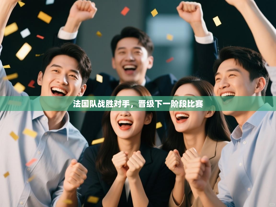 法国队战胜对手,晋级下一阶段比赛 第2张