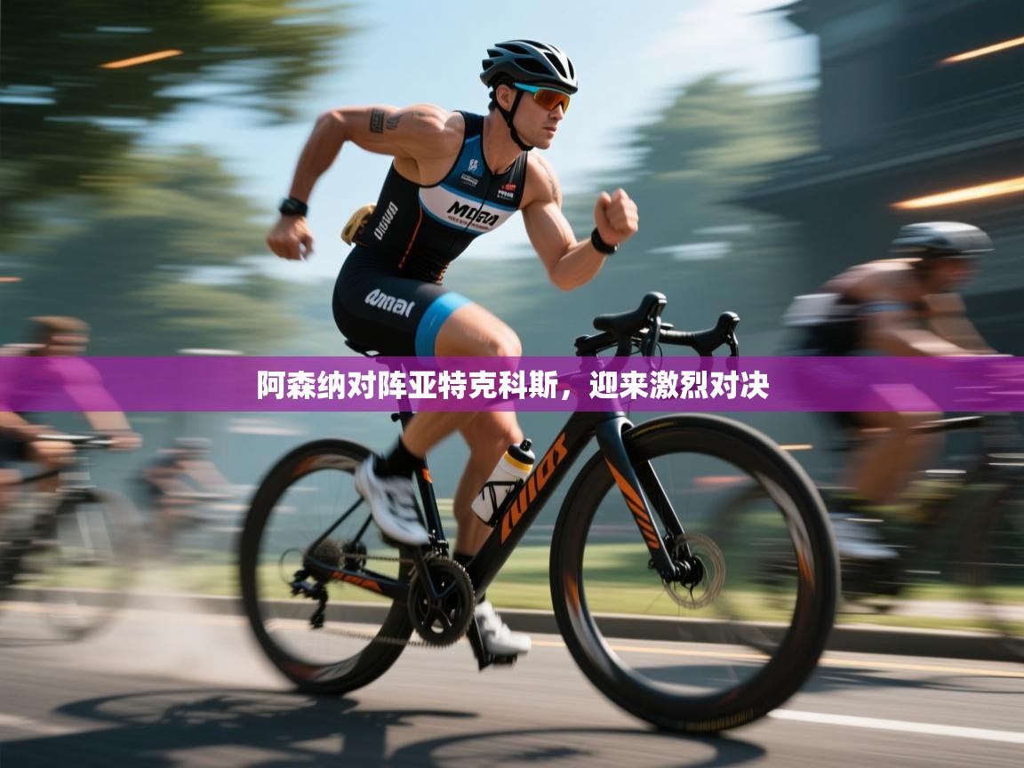 阿森纳对阵亚特克科斯,迎来激烈对决 第1张