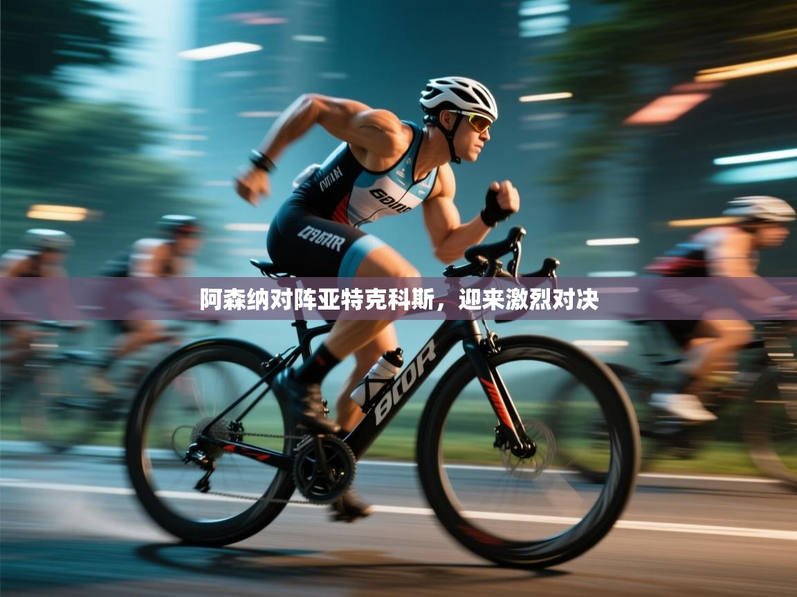 阿森纳对阵亚特克科斯,迎来激烈对决 第2张